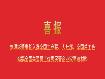 喜報(bào)丨劉洪彬董事長(zhǎng)入選全國(guó)工商聯(lián)、人社部、全國(guó)總工會(huì)編撰全國(guó)關(guān)愛(ài)員工優(yōu)秀民營(yíng)企業(yè)家事跡材料