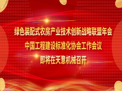 綠色裝配式農房產業(yè)技術創(chuàng)新戰(zhàn)略聯(lián)盟年會、中國工程建設標準化協(xié)會工作會議即將在天意機械召開